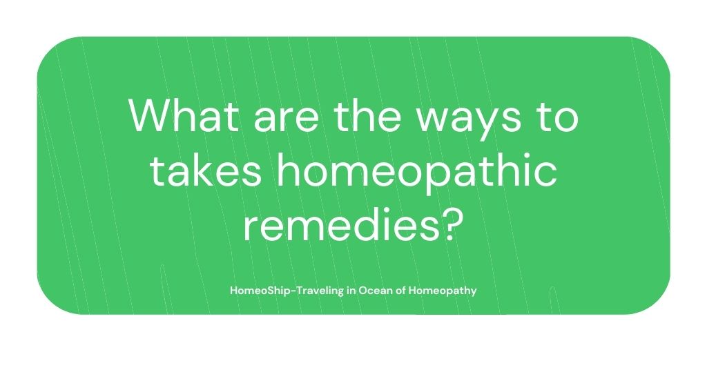 What are the ways to takes homeopathic remedies?
