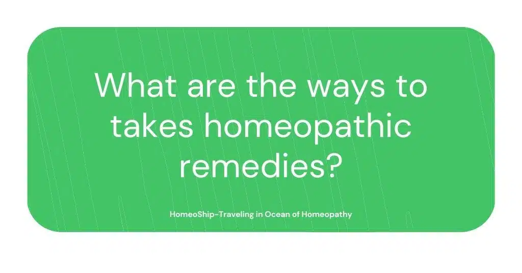 What are the ways to takes homeopathic remedies?